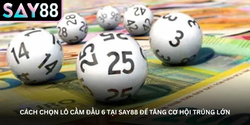 Cách chọn lô cầm đầu 6 tại Say88 để tăng cơ hội trúng lớn