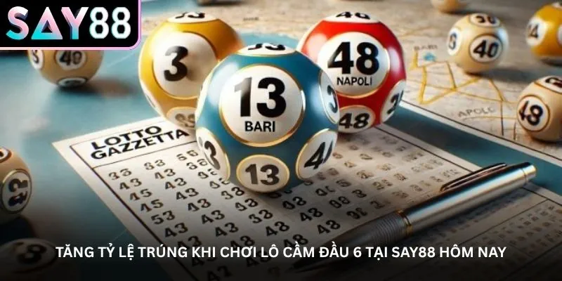 Tăng tỷ lệ trúng khi chơi lô cầm đầu 6 tại Say88 hôm nay