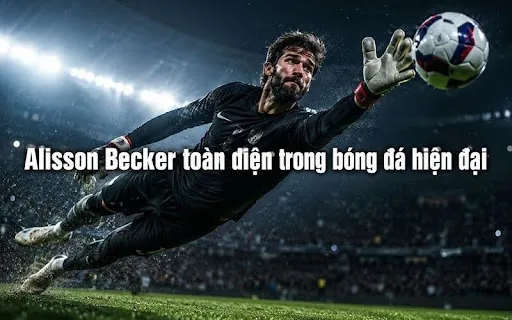 Alisson sở hữu bộ kỹ năng toàn diện phù hợp với yêu cầu của bóng đá hiện đại